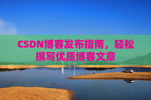 CSDN博客发布指南，轻松撰写优质博客文章