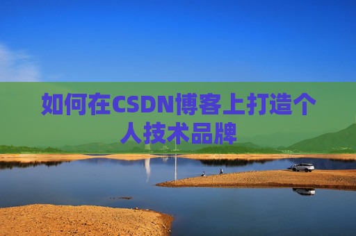 如何在CSDN博客上打造个人技术品牌